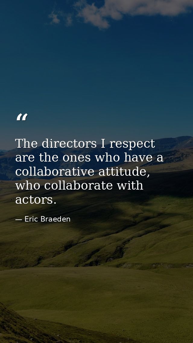 The directors I respect are the ones who have a collaborative attitude, who collaborate with actors. — Eric Braeden