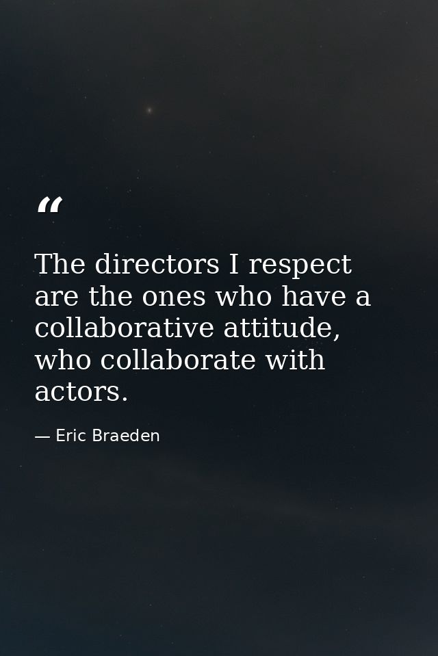 The directors I respect are the ones who have a collaborative attitude, who collaborate with actors. — Eric Braeden