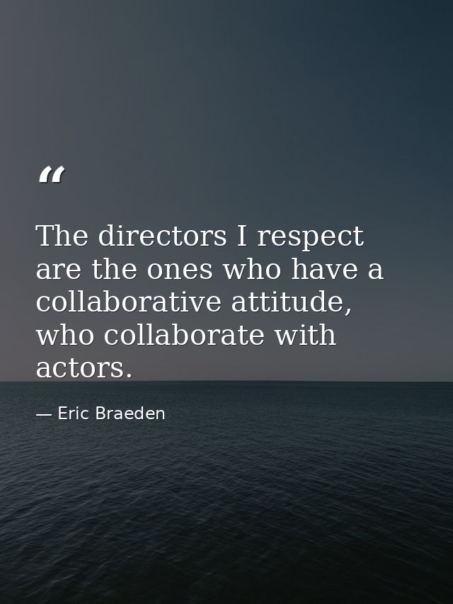 The directors I respect are the ones who have a collaborative attitude, who collaborate with actors. — Eric Braeden