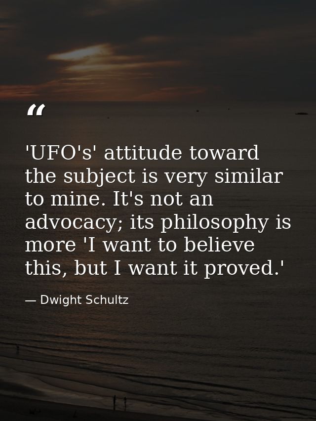 'UFO's' attitude toward the subject is very similar to mine. It's not an advocacy; its philosophy is more 'I want to bel — Dwight Schultz