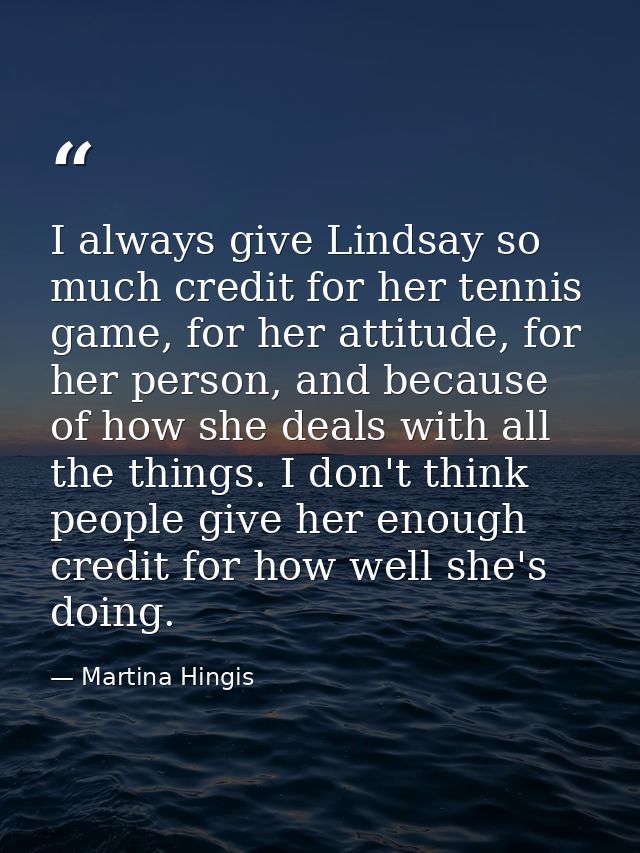 I always give Lindsay so much credit for her tennis game, for her attitude, for her person, and because of how she deals — Martina Hingis