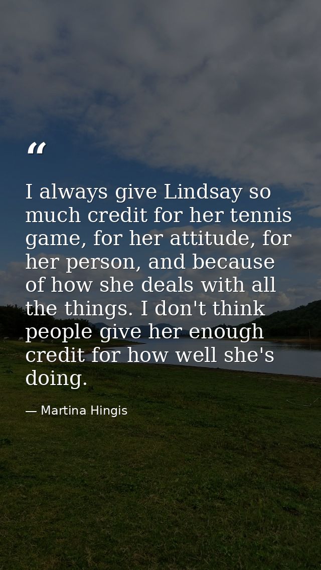 I always give Lindsay so much credit for her tennis game, for her attitude, for her person, and because of how she deals — Martina Hingis