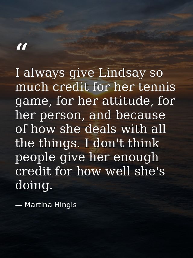 I always give Lindsay so much credit for her tennis game, for her attitude, for her person, and because of how she deals — Martina Hingis