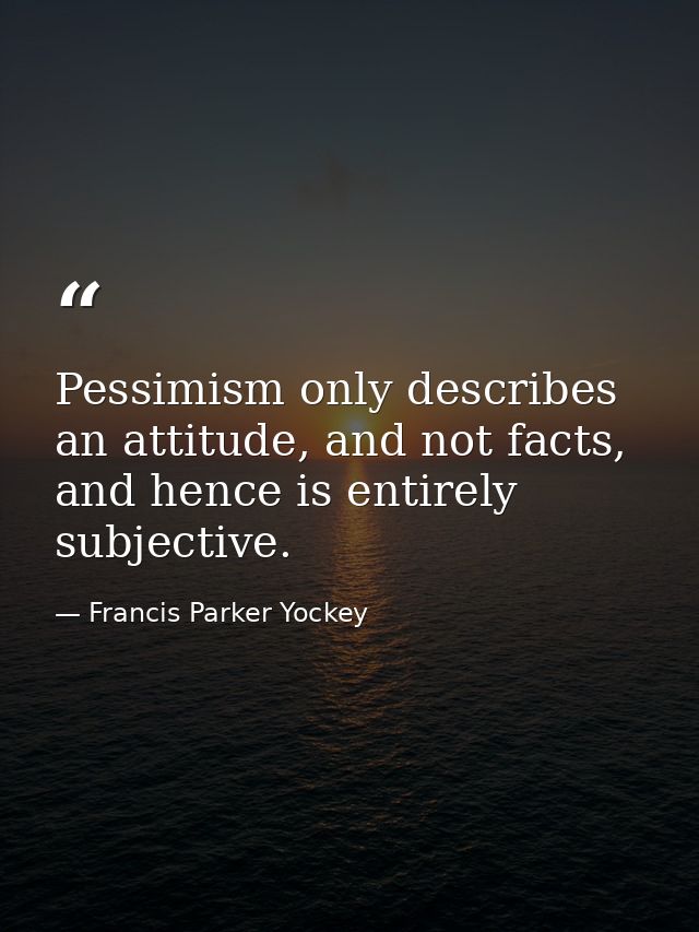 Pessimism only describes an attitude, and not facts, and hence is entirely subjective. — Francis Parker Yockey