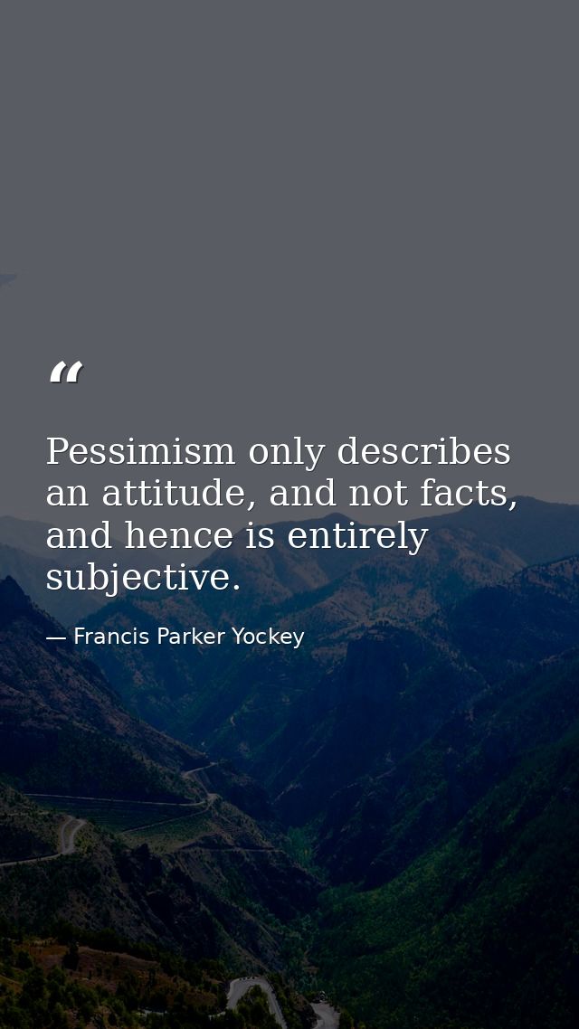 Pessimism only describes an attitude, and not facts, and hence is entirely subjective. — Francis Parker Yockey