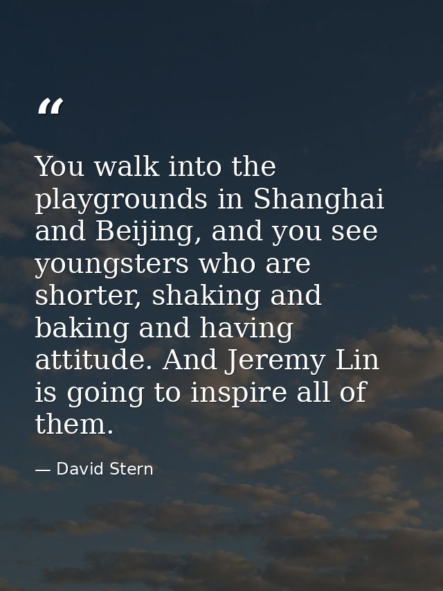 You walk into the playgrounds in Shanghai and Beijing, and you see youngsters who are shorter, shaking and baking and ha — David Stern