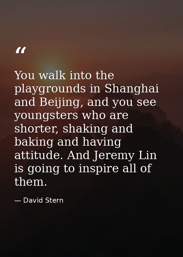You walk into the playgrounds in Shanghai and Beijing, and you see youngsters who are shorter, shaking and baking and ha — David Stern