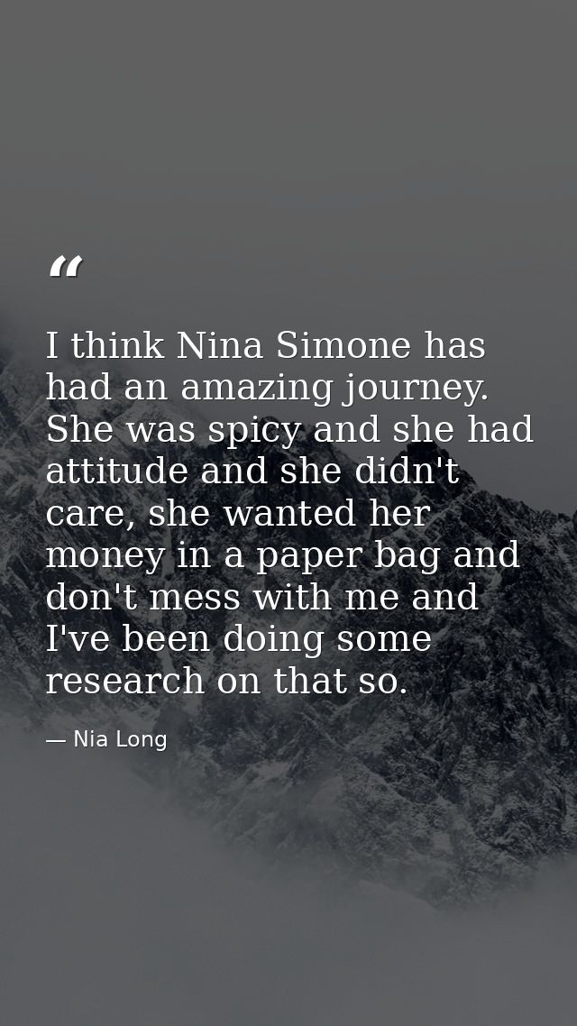 I think Nina Simone has had an amazing journey. She was spicy and she had attitude and she didn't care, she wanted her m — Nia Long