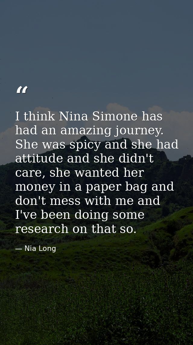I think Nina Simone has had an amazing journey. She was spicy and she had attitude and she didn't care, she wanted her m — Nia Long