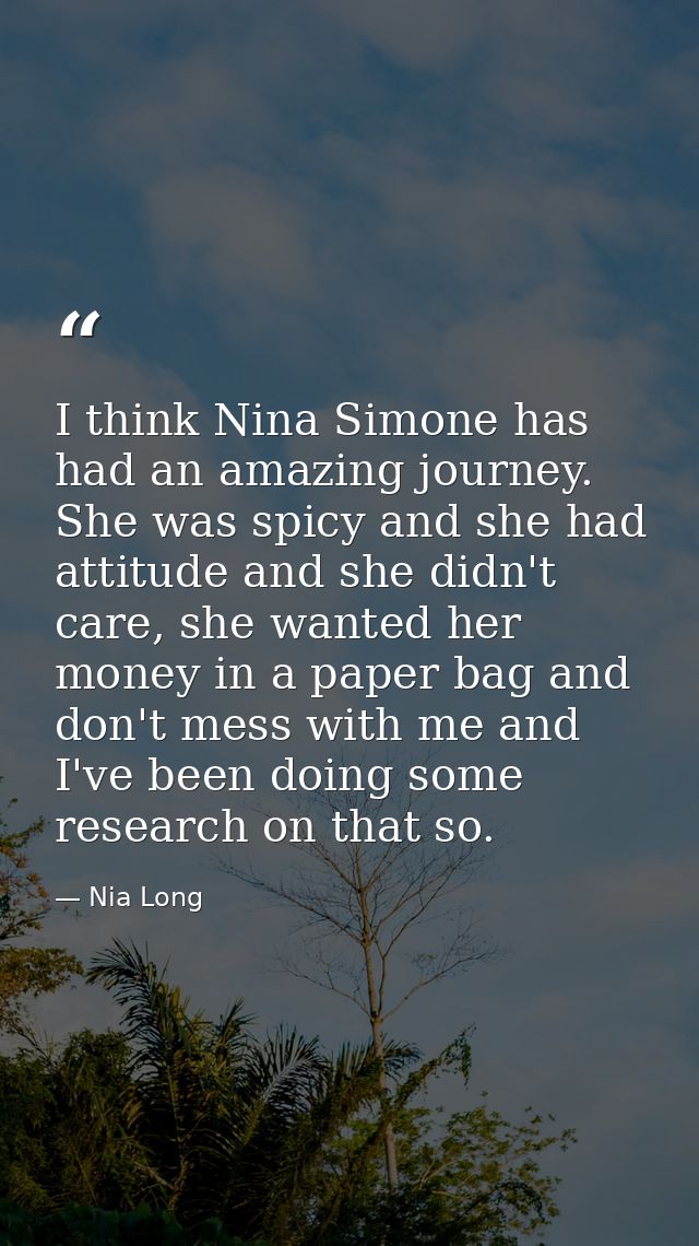 I think Nina Simone has had an amazing journey. She was spicy and she had attitude and she didn't care, she wanted her m — Nia Long