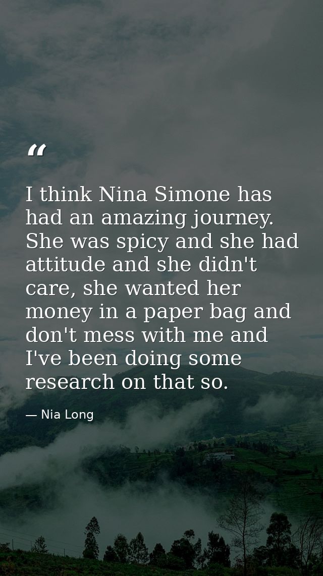 I think Nina Simone has had an amazing journey. She was spicy and she had attitude and she didn't care, she wanted her m — Nia Long