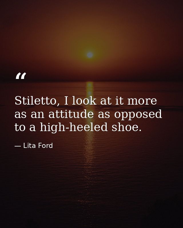 Stiletto, I look at it more as an attitude as opposed to a high-heeled shoe. — Lita Ford