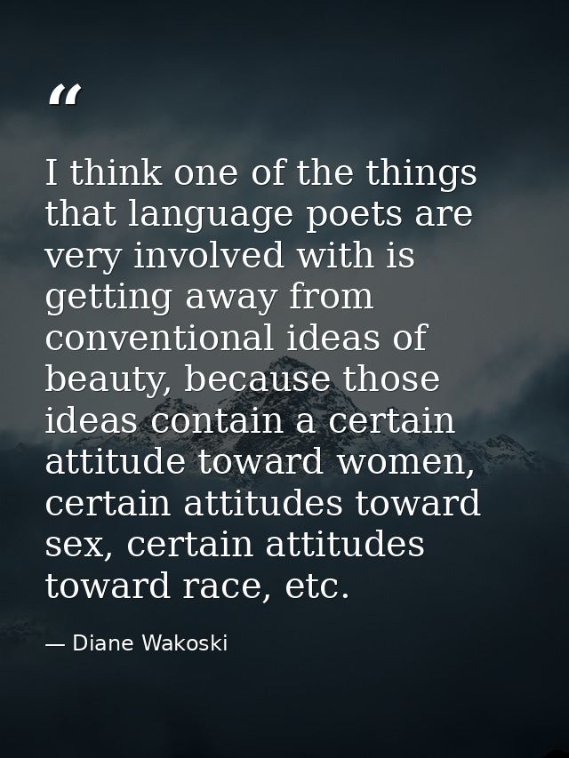 I think one of the things that language poets are very involved with is getting away from conventional ideas of beauty,  — Diane Wakoski