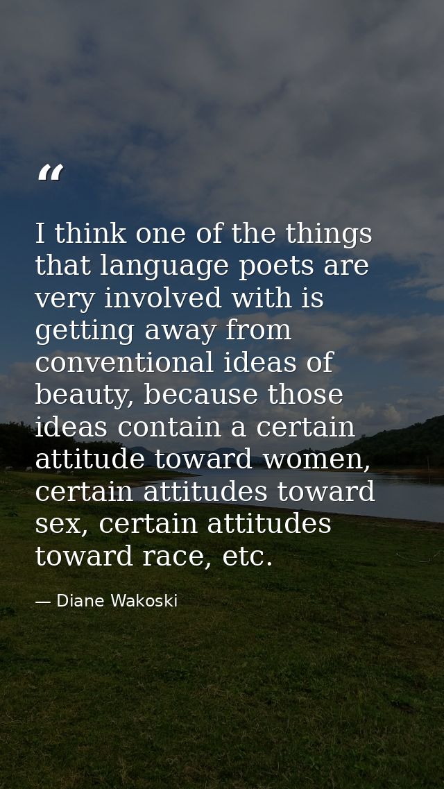 I think one of the things that language poets are very involved with is getting away from conventional ideas of beauty,  — Diane Wakoski