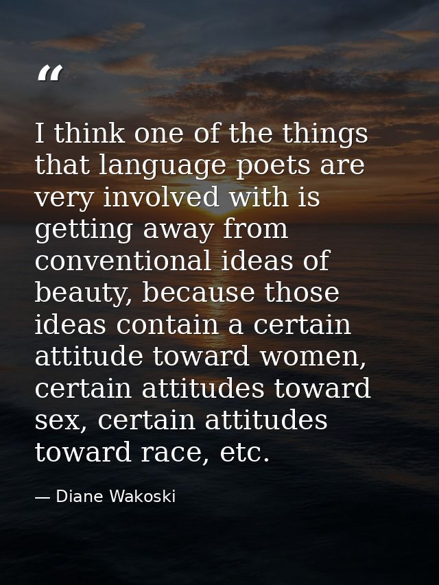 I think one of the things that language poets are very involved with is getting away from conventional ideas of beauty,  — Diane Wakoski