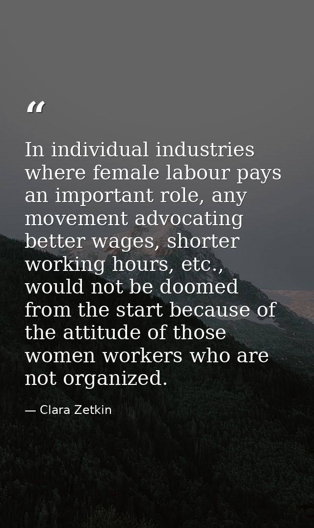 In individual industries where female labour pays an important role, any movement advocating better wages, shorter worki — Clara Zetkin