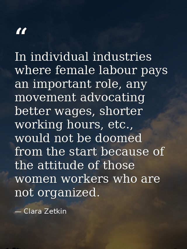 In individual industries where female labour pays an important role, any movement advocating better wages, shorter worki — Clara Zetkin