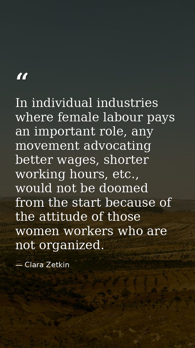 In individual industries where female labour pays an important role, any movement advocating better wages, shorter worki — Clara Zetkin