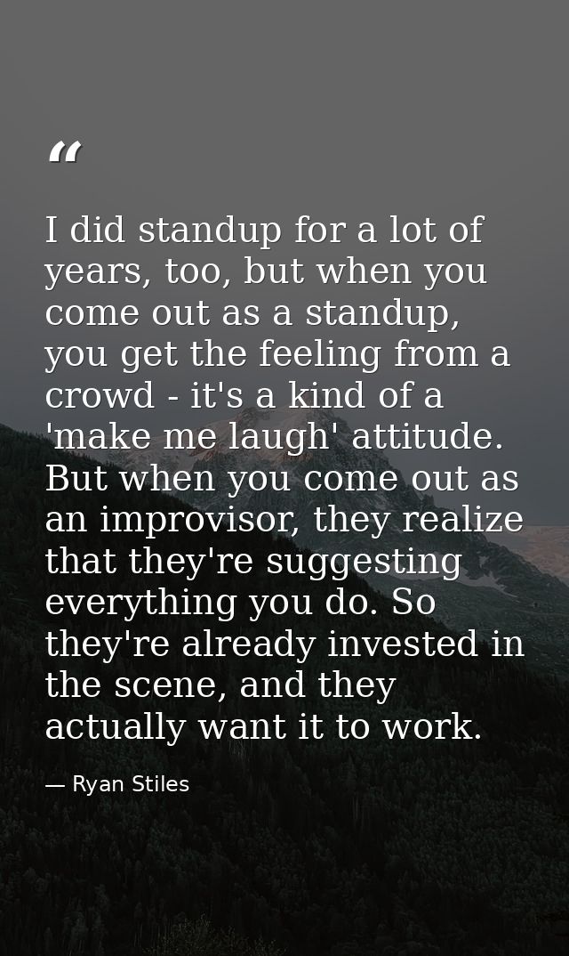 I did standup for a lot of years, too, but when you come out as a standup, you get the feeling from a crowd - it's a kin — Ryan Stiles