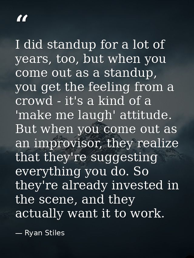 I did standup for a lot of years, too, but when you come out as a standup, you get the feeling from a crowd - it's a kin — Ryan Stiles