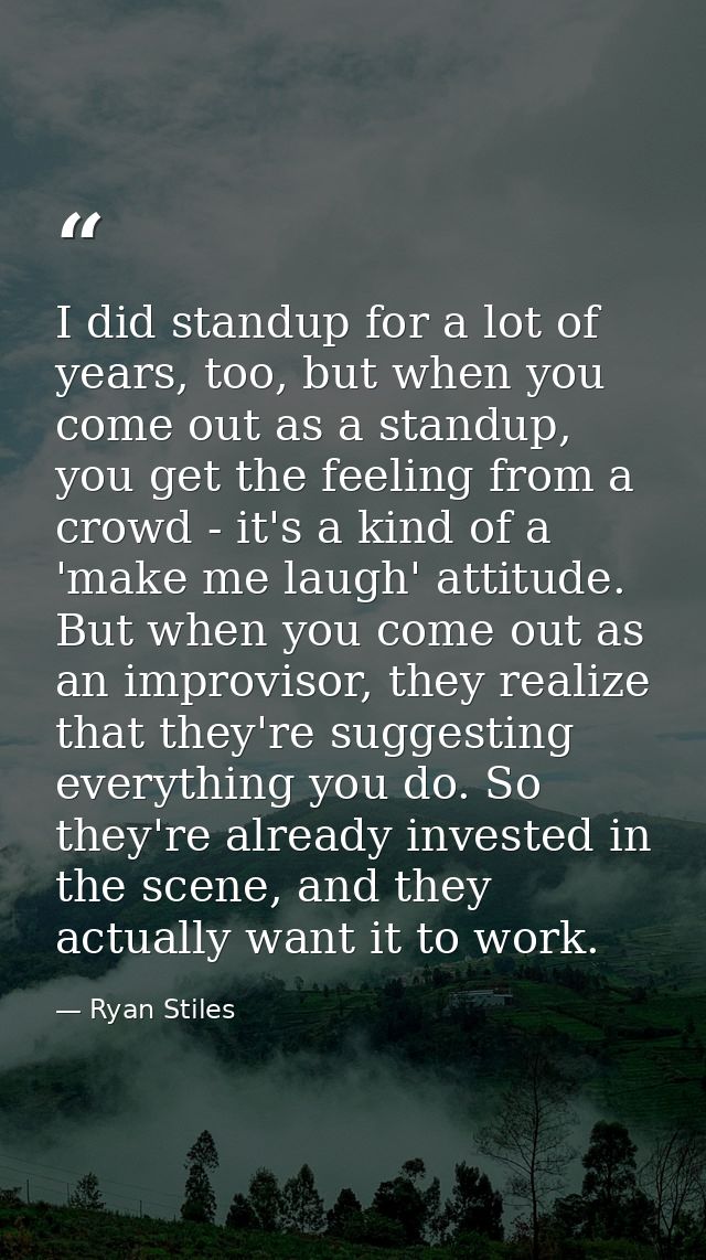 I did standup for a lot of years, too, but when you come out as a standup, you get the feeling from a crowd - it's a kin — Ryan Stiles