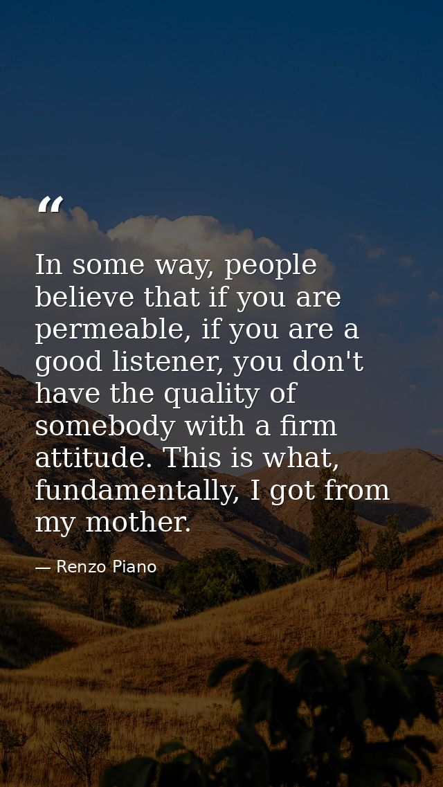 In some way, people believe that if you are permeable, if you are a good listener, you don't have the quality of somebod — Renzo Piano