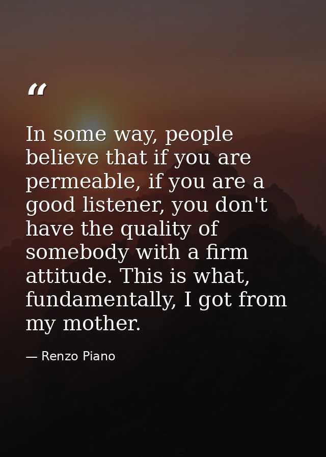 In some way, people believe that if you are permeable, if you are a good listener, you don't have the quality of somebod — Renzo Piano