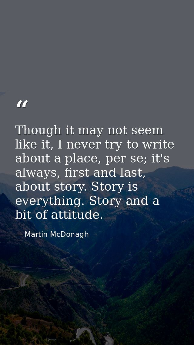 Though it may not seem like it, I never try to write about a place, per se; it's always, first and last, about story. St — Martin McDonagh