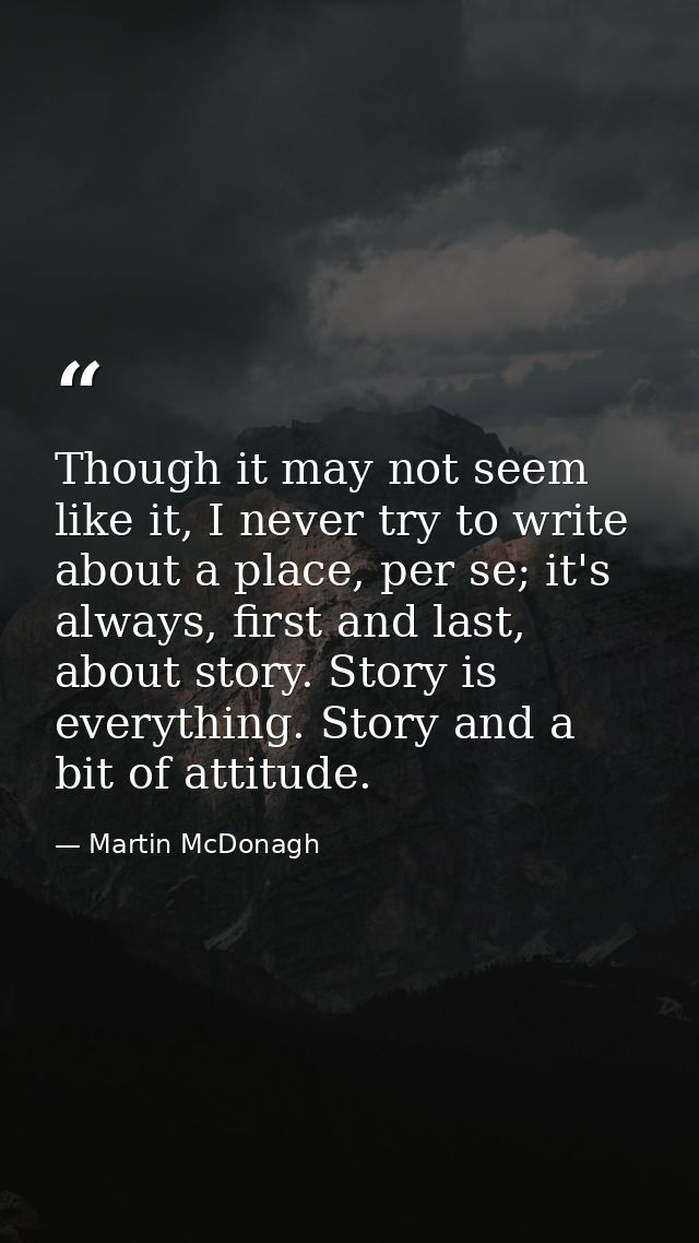 Though it may not seem like it, I never try to write about a place, per se; it's always, first and last, about story. St — Martin McDonagh
