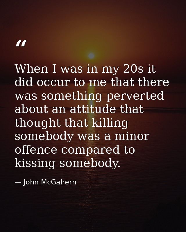 When I was in my 20s it did occur to me that there was something perverted about an attitude that thought that killing s — John McGahern
