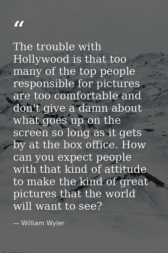 The trouble with Hollywood is that too many of the top people responsible for pictures are too comfortable and don't giv — William Wyler
