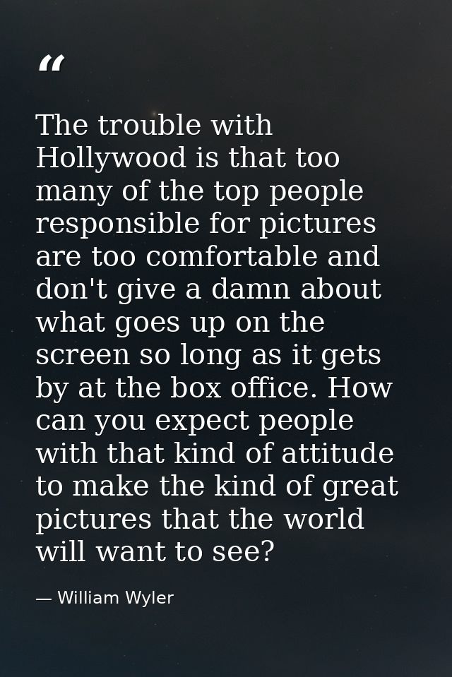 The trouble with Hollywood is that too many of the top people responsible for pictures are too comfortable and don't giv — William Wyler