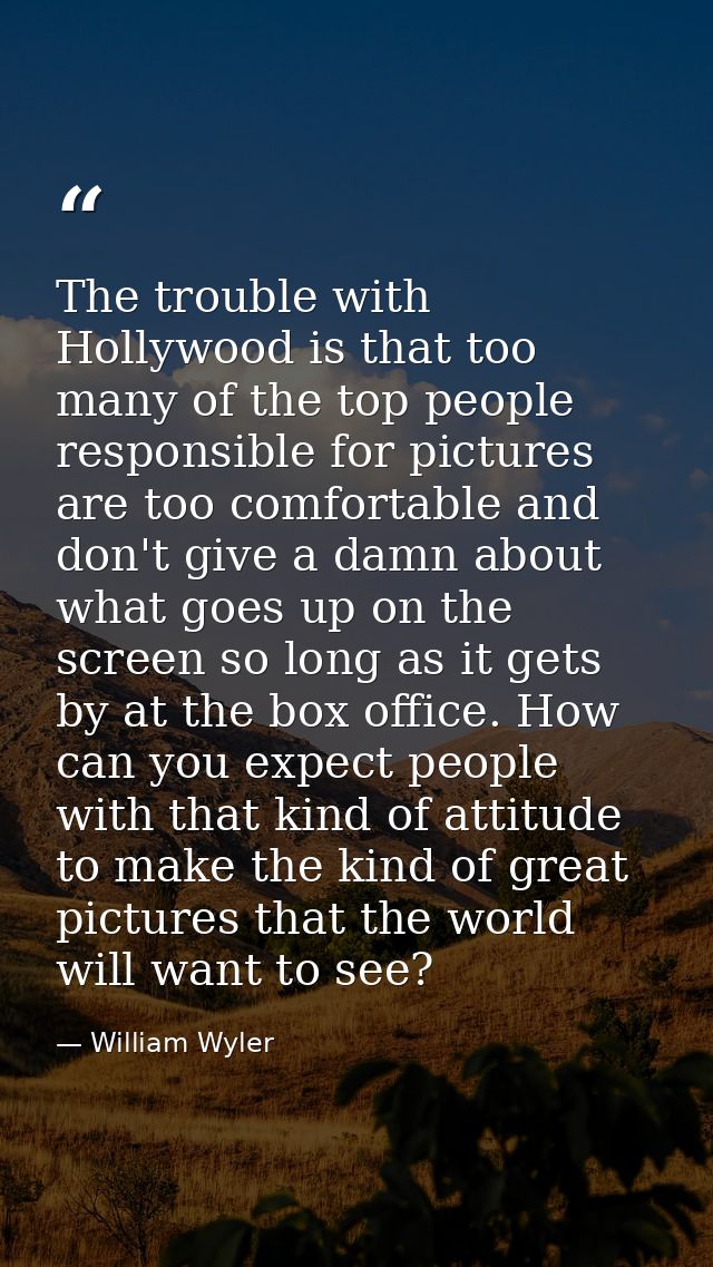 The trouble with Hollywood is that too many of the top people responsible for pictures are too comfortable and don't giv — William Wyler