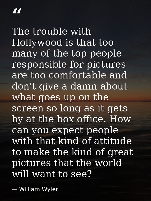 The trouble with Hollywood is that too many of the top people responsible for pictures are too comfortable and don't giv — William Wyler