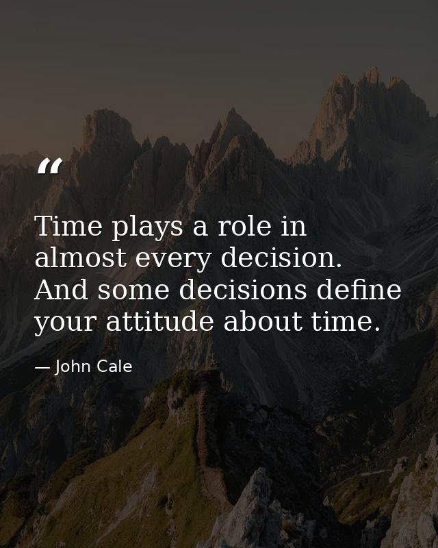 Time plays a role in almost every decision. And some decisions define your attitude about time. — John Cale
