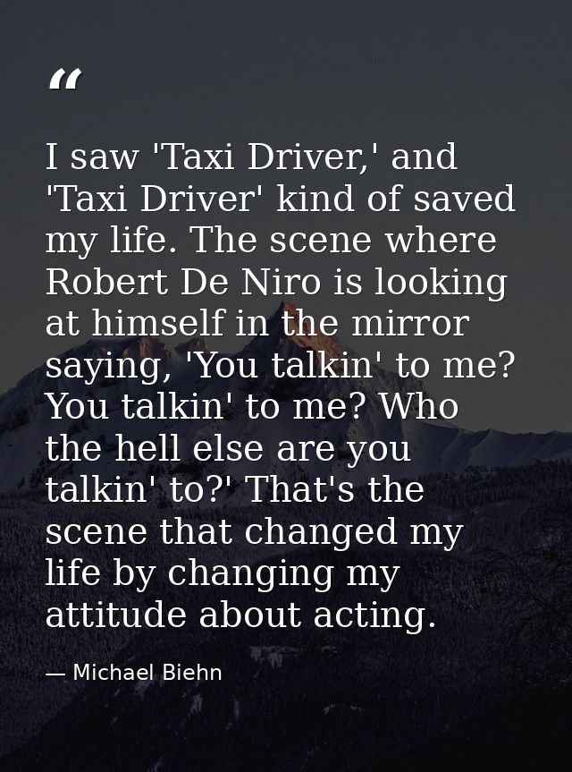 I saw 'Taxi Driver,' and 'Taxi Driver' kind of saved my life. The scene where Robert De Niro is looking at himself in th — Michael Biehn