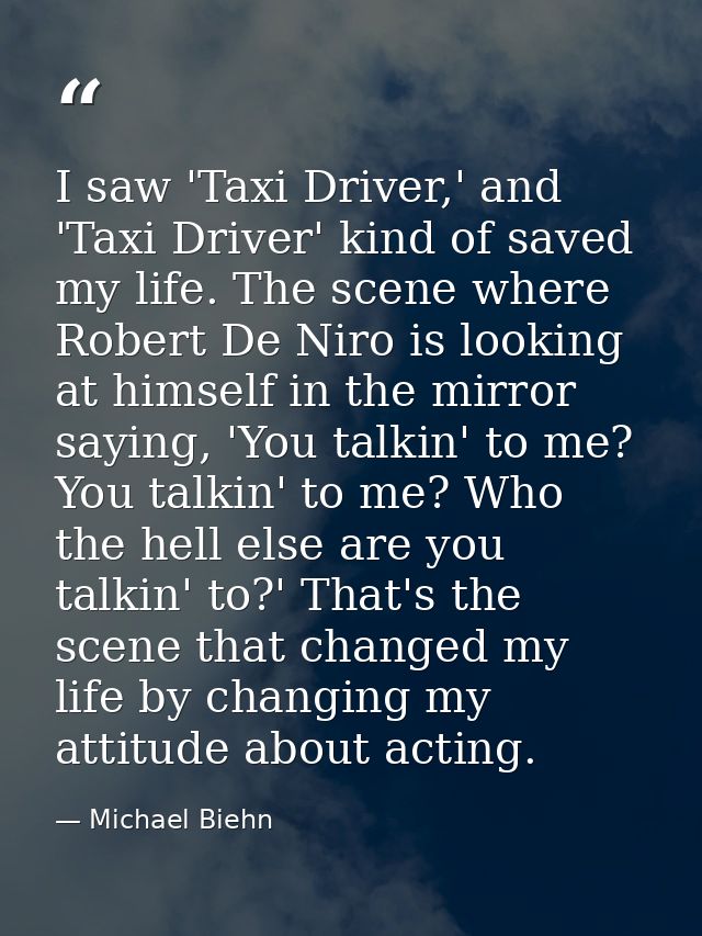 I saw 'Taxi Driver,' and 'Taxi Driver' kind of saved my life. The scene where Robert De Niro is looking at himself in th — Michael Biehn