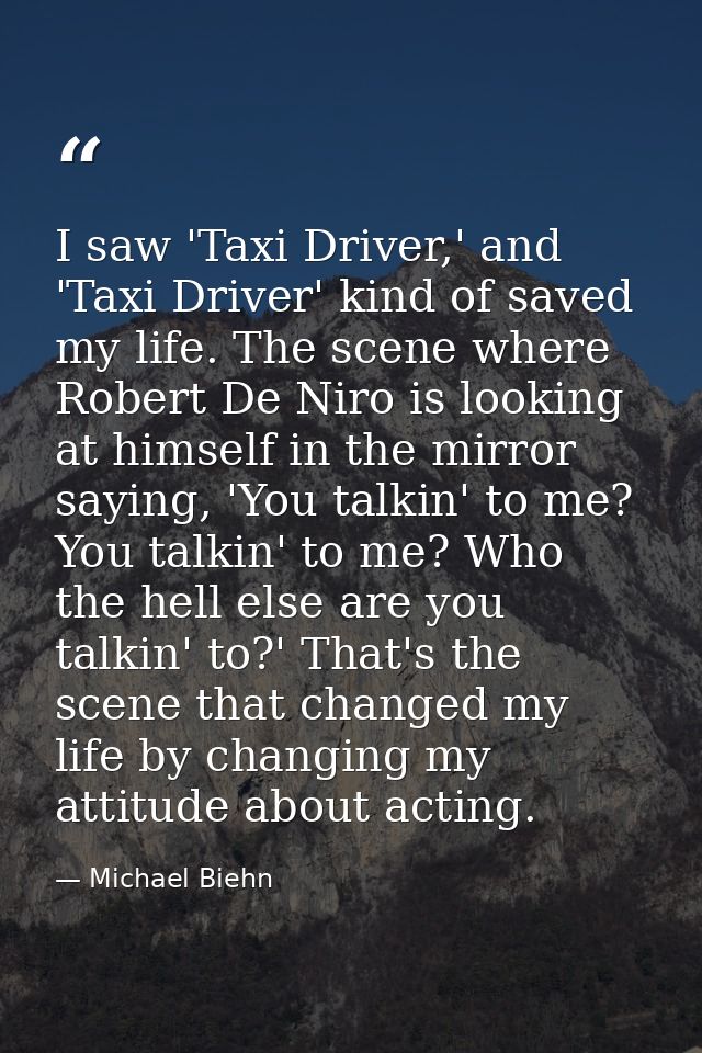 I saw 'Taxi Driver,' and 'Taxi Driver' kind of saved my life. The scene where Robert De Niro is looking at himself in th — Michael Biehn
