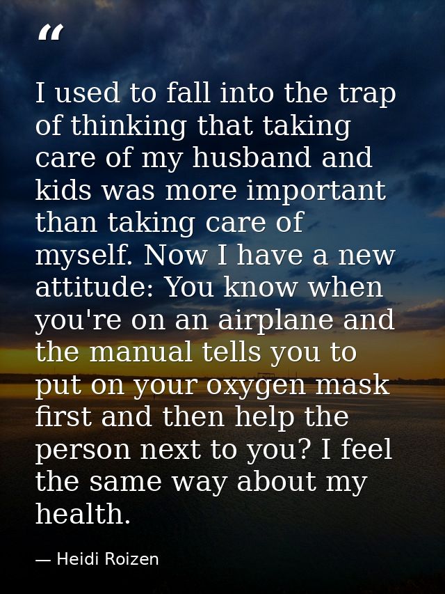 I used to fall into the trap of thinking that taking care of my husband and kids was more important than taking care of  — Heidi Roizen