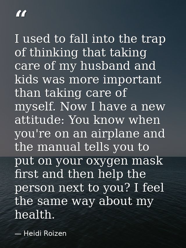 I used to fall into the trap of thinking that taking care of my husband and kids was more important than taking care of  — Heidi Roizen