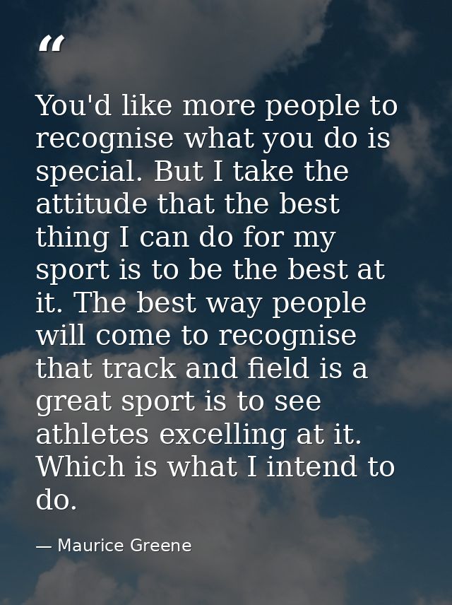 You'd like more people to recognise what you do is special. But I take the attitude that the best thing I can do for my  — Maurice Greene