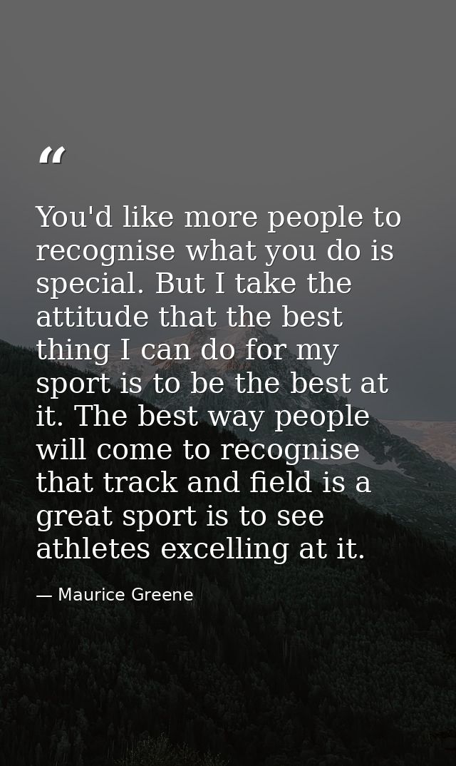 You'd like more people to recognise what you do is special. But I take the attitude that the best thing I can do for my  — Maurice Greene