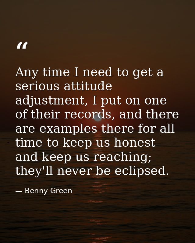 Any time I need to get a serious attitude adjustment, I put on one of their records, and there are examples there for al — Benny Green