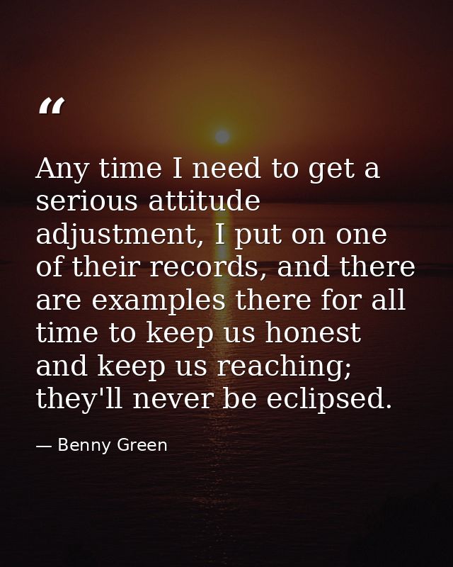 Any time I need to get a serious attitude adjustment, I put on one of their records, and there are examples there for al — Benny Green