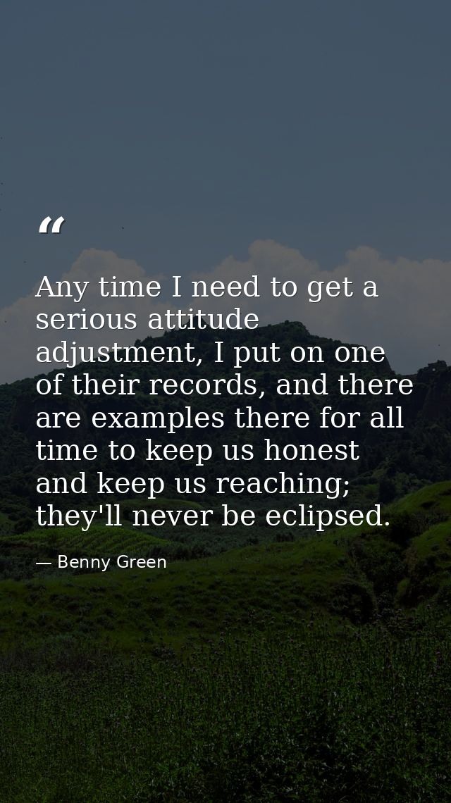 Any time I need to get a serious attitude adjustment, I put on one of their records, and there are examples there for al — Benny Green