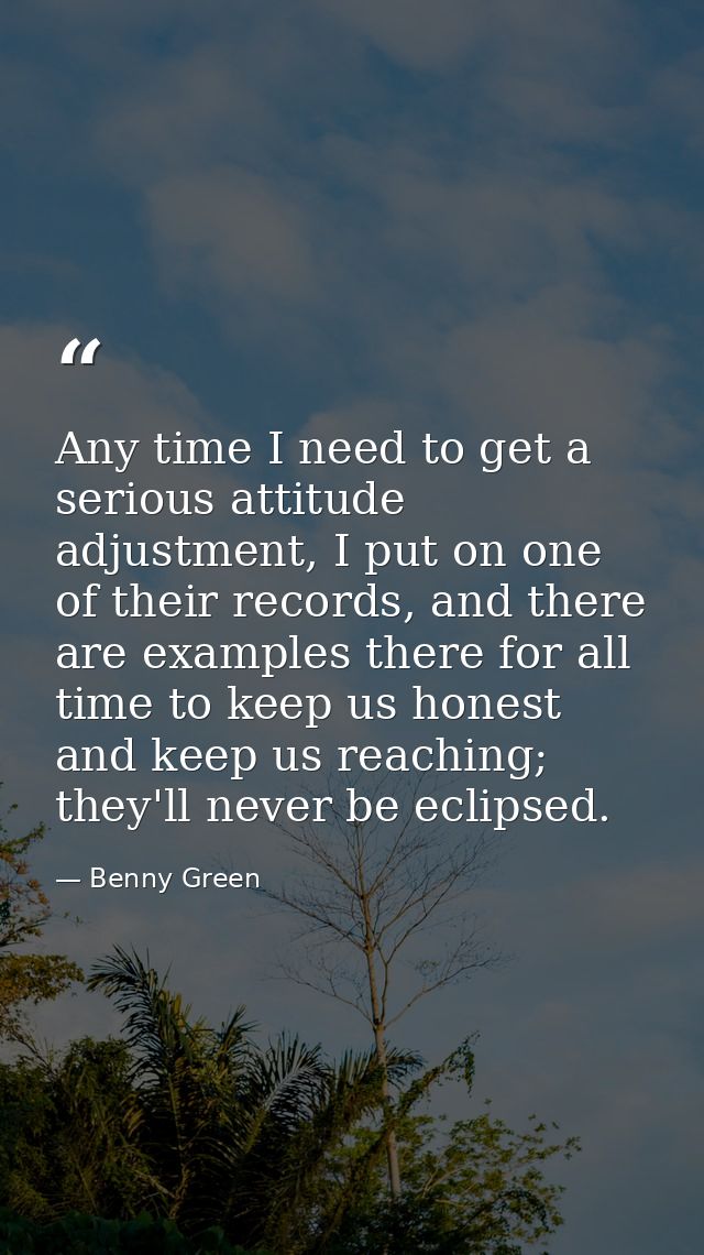 Any time I need to get a serious attitude adjustment, I put on one of their records, and there are examples there for al — Benny Green