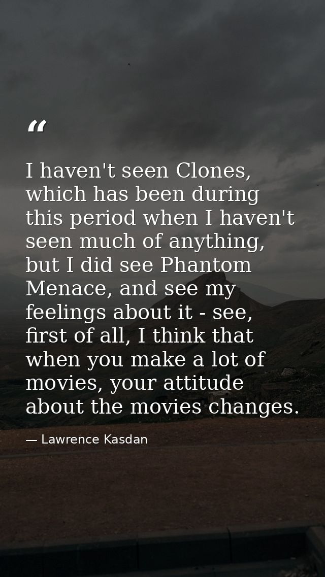 I haven't seen Clones, which has been during this period when I haven't seen much of anything, but I did see Phantom Men — Lawrence Kasdan
