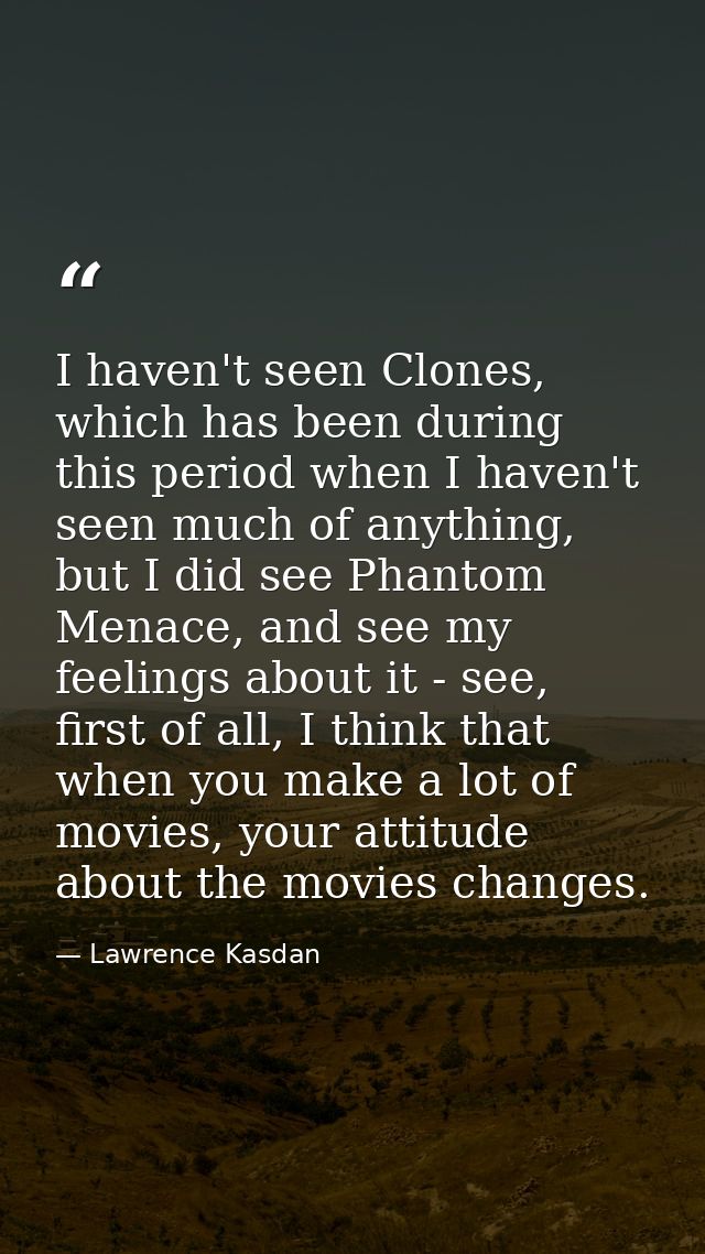 I haven't seen Clones, which has been during this period when I haven't seen much of anything, but I did see Phantom Men — Lawrence Kasdan