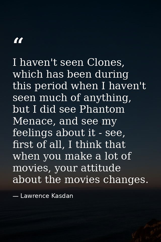 I haven't seen Clones, which has been during this period when I haven't seen much of anything, but I did see Phantom Men — Lawrence Kasdan