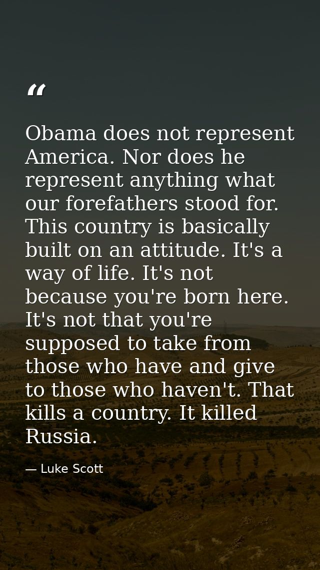 Obama does not represent America. Nor does he represent anything what our forefathers stood for. This country is basical — Luke Scott